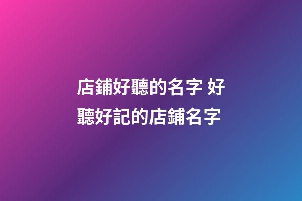 店鋪好聽的名字 好聽好記的店鋪名字-第1張-店鋪起名-玄機派